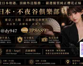 TG搜@dy947 不夜谷俱樂部對全球友人開放的日本店家 高端上門高品質櫻花妹#出差 #旅行