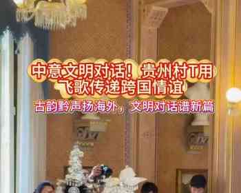 中意文明对话！贵州村T用飞歌传递跨国情谊——古韵黔声扬海外，文明对话谱新篇